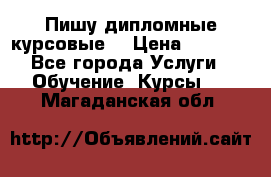 Пишу дипломные курсовые  › Цена ­ 2 000 - Все города Услуги » Обучение. Курсы   . Магаданская обл.